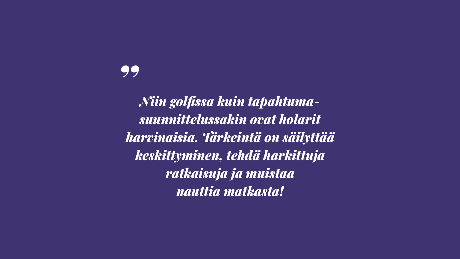 Tumman violetilla taustalla on valkoinen teksti: "Niin golfissa kuin tapahtumasuunnittelussakin ovat holarit harvinaisia. Tärkeintä on säilyttää keskittyminen, tehdä harkittuja ratkaisuja ja muistaa nauttia matkasta! "